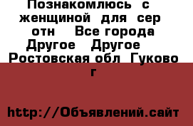 Познакомлюсь  с   женщиной  для  сер  отн. - Все города Другое » Другое   . Ростовская обл.,Гуково г.